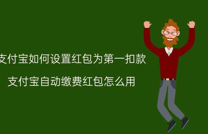 支付宝如何设置红包为第一扣款 支付宝自动缴费红包怎么用？